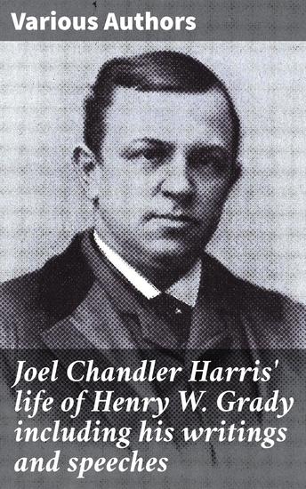 Joel Chandler Harris' life of Henry W Grady including his writings and speeches - Exploring Henry W Grady's Literary Legacy - cover