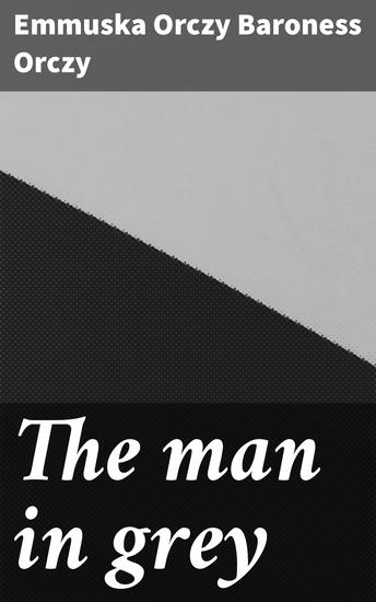 The man in grey - Being episodes of the Chovan [ie Chouan] conspiracies in Normandy during the First Empire - cover