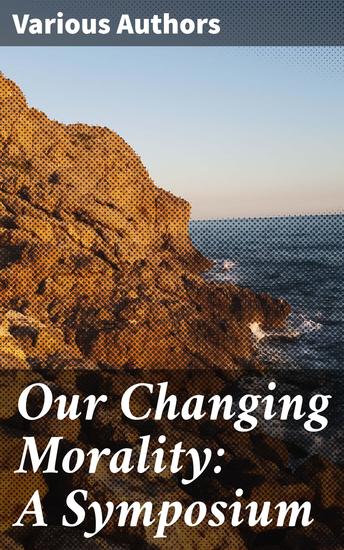 Our Changing Morality: A Symposium - Exploring Evolution of Ethical Landscape in Modern Society - cover