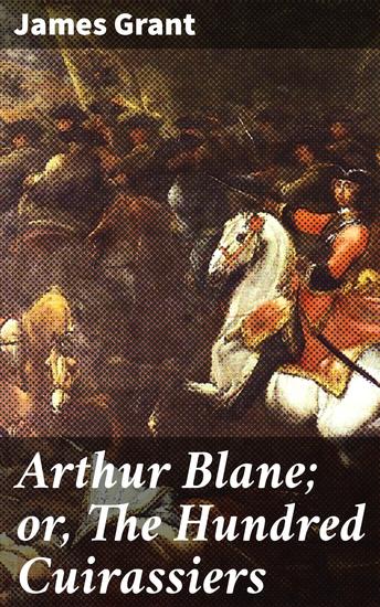 Arthur Blane; or The Hundred Cuirassiers - A Tale of Courage and Honor in the Napoleonic Era - cover