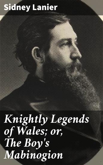 Knightly Legends of Wales; or The Boy's Mabinogion - Being the Earliest Welsh Tales of King Arthur in the Famous Red Book of Hergest - cover