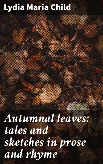Autumnal leaves: tales and sketches in prose and rhyme - Reflections on nature love and justice in poetic prose - cover