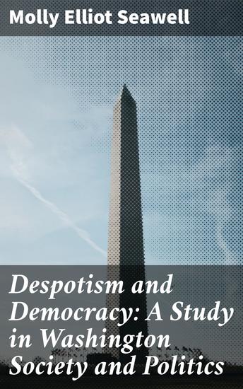 Despotism and Democracy: A Study in Washington Society and Politics - Exploring Power Dynamics in Washington Society - cover