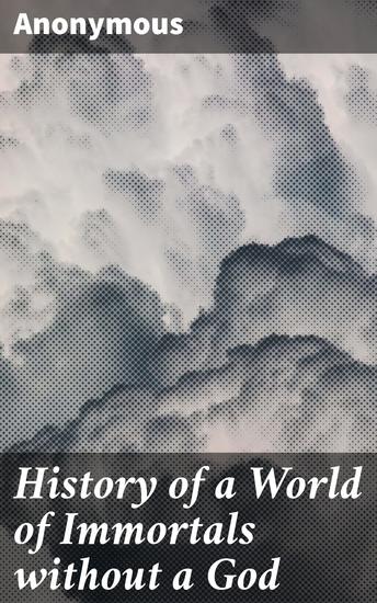 History of a World of Immortals without a God - Translated from an unpublished manuscript in the library of a continental university - cover
