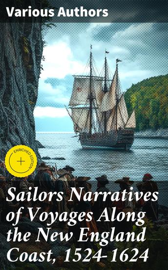 Sailors Narratives of Voyages Along the New England Coast 1524-1624 - Enriched edition Exploring the Untamed Coast: Seafaring Tales of Early New England Voyages - cover