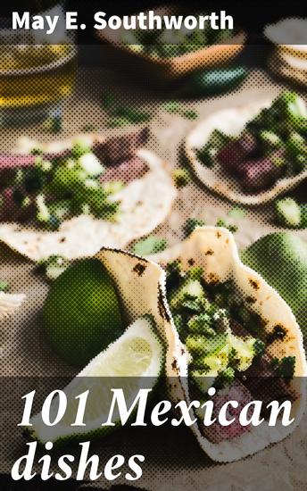 101 Mexican dishes - Discover the Flavorful World of Authentic Mexican Cooking - cover