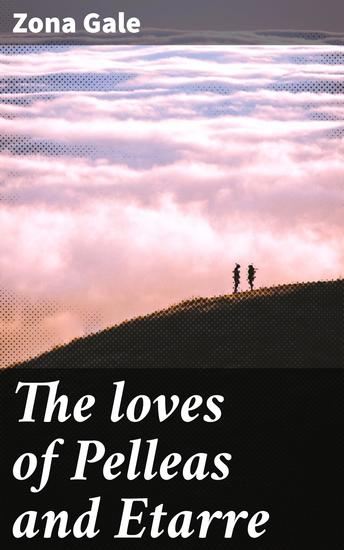 The loves of Pelleas and Etarre - A Medieval Romance of Tragic Love and Knightly Virtue - cover