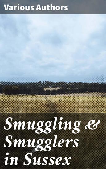 Smuggling & Smugglers in Sussex - Unveiling the Dark Trade: Secrets of Sussex Smugglers Revealed - cover