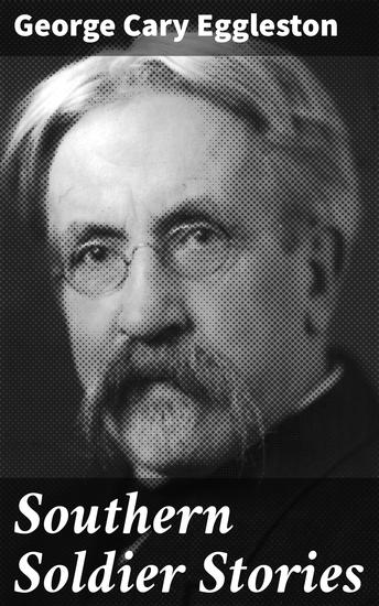 Southern Soldier Stories - Journey through the Southern Soldier's Heart: War Stories of Confederate Heroes and the Human Emotions in the American Civil War - cover