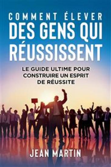 COMMENT ÉLEVER DES GENS QUI RÉUSSISSENT Le guide ultime pour construire un esprit de réussite - cover