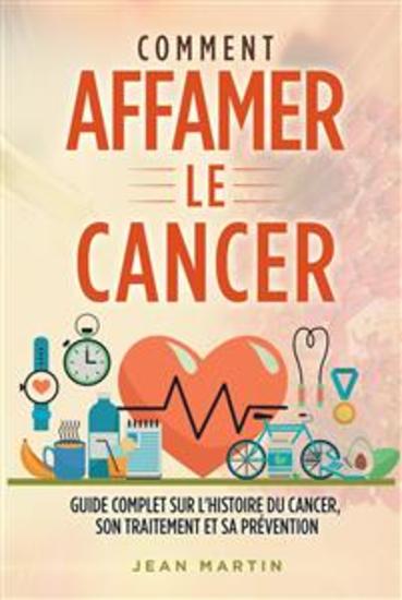 COMMENT AFFAMER LE CANCER Guide complet sur l'histoire du cancer son traitement et sa prévention - cover