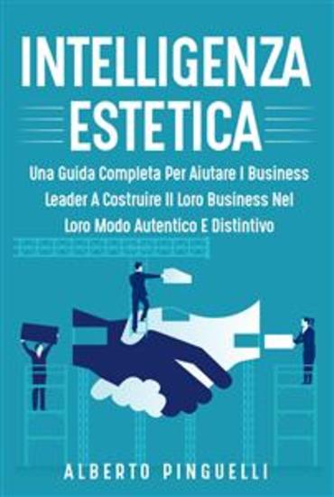 Intelligenza estetica UNA GUIDA COMPLETA PER AIUTARE I BUSINESS LEADER A COSTRUIRE IL LORO BUSINESS NEL LORO MODO AUTENTICO E DISTINTIVO - cover