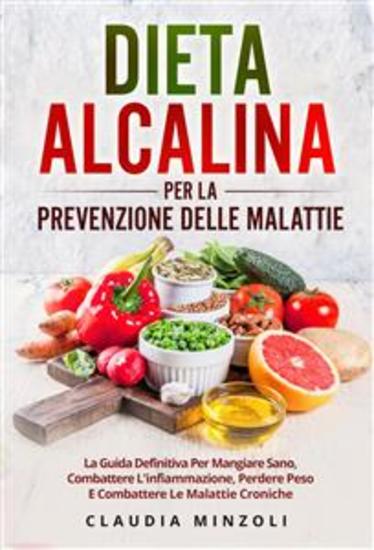 Dieta alcalina PER LA PREVENZIONE DELLE MALATTIE La guida definitiva per mangiare sano combattere l'infiammazione perdere peso e combattere le malattie croniche - cover