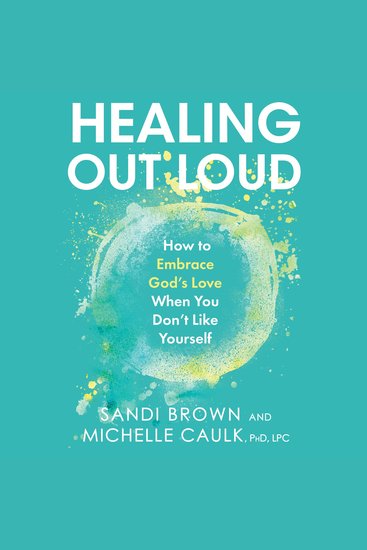 Healing Out Loud - How to Embrace God's Love When You Don't Like Yourself - cover