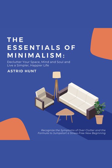 Essentials of Minimalism The: Declutter Your Space Mind and Soul and Live a Simpler Happier Life - Recognize the Symptoms of Over Clutter and the Formula to Jumpstart a Stress-Free New Beginning - cover