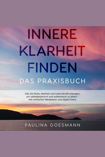 Innere Klarheit finden - Das Praxisbuch: Wie Sie Ruhe Klarheit und Lebenskraft erlangen um selbstbestimmt und authentisch zu leben - inkl einfacher Meditation und digital Detox - cover