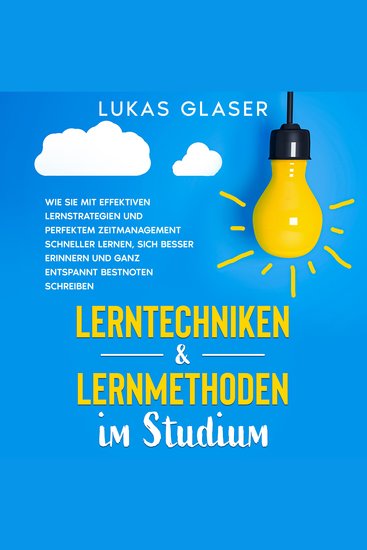 Lerntechniken & Lernmethoden im Studium: Wie Sie mit effektiven Lernstrategien und perfektem Zeitmanagement schneller lernen sich besser erinnern und ganz entspannt Bestnoten schreiben - cover