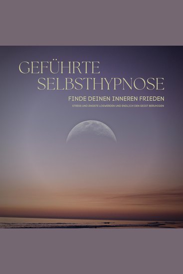 Geführte Selbsthypnose: Finde deinen inneren Frieden - Stress und Ängste loswerden und endlich den Geist beruhigen - cover