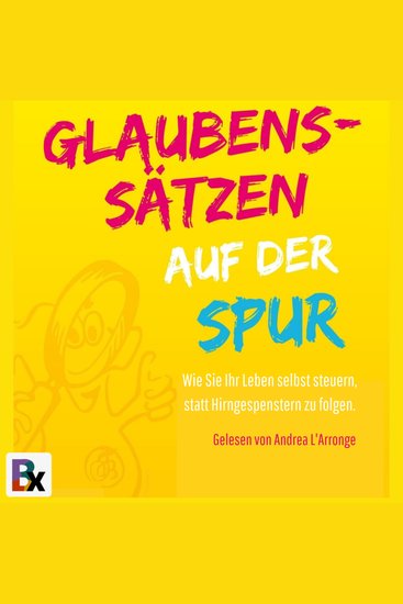 Glaubenssätzen auf der Spur - Wie Sie Ihr Leben selbst steuern statt Hirngespenstern zu folgen - cover