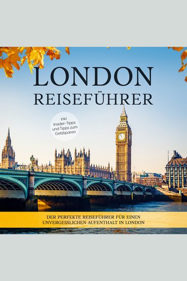 London Reiseführer: Der perfekte Reiseführer für einen unvergesslichen Aufenthalt in London - inkl Insider-Tipps und Tipps zum Geldsparen - cover