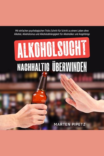 Alkoholsucht nachhaltig überwinden: Mit einfachen psychologischen Tricks Schritt für Schritt zu einem Leben ohne Alkohol Alkoholismus und Alkoholabhängigkeit für Alkoholiker und Angehörige - cover