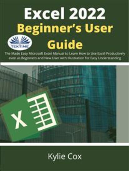 Excel 2022 Beginner’s User Guide - The Made Easy Microsoft Excel Manual To Learn How To Use Excel Productively Even As Beginners And Ne - cover