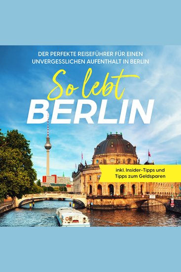 So lebt Berlin: Der perfekte Reiseführer für einen unvergesslichen Aufenthalt in Berlin - inkl Insider-Tipps und Tipps zum Geldsparen - cover