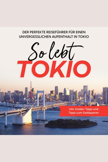 So lebt Tokio: Der perfekte Reiseführer für einen unvergesslichen Aufenthalt in Tokio - inkl Insider-Tipps und Tipps zum Geldsparen - cover