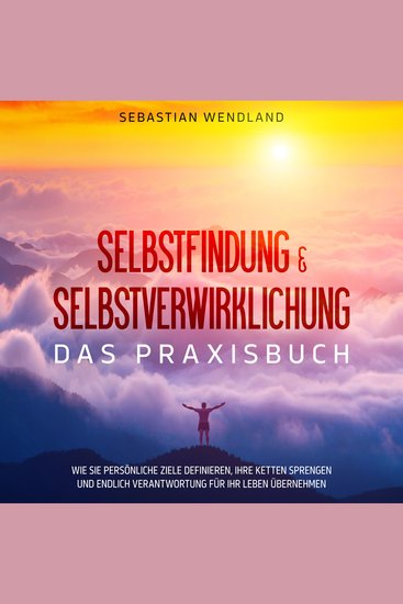 Selbstfindung & Selbstverwirklichung - Das Praxisbuch: Wie Sie persönliche Ziele definieren Ihre Ketten sprengen und endlich Verantwortung für Ihr Leben übernehmen - cover