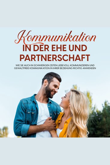 Kommunikation in der Ehe und Partnerschaft: Wie Sie auch in schwierigen Zeiten liebevoll kommunizieren und gewaltfreie Kommunikation in Ihrer Beziehung richtig anwenden - cover