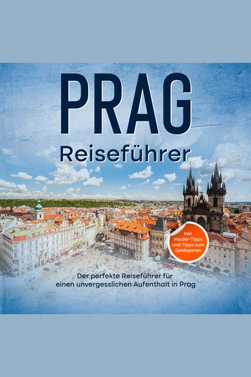 Reiseführer Prag: Der perfekte Reiseführer für einen unvergesslichen Aufenthalt in Prag - inkl Insider-Tipps und Tipps zum Geldsparen - cover