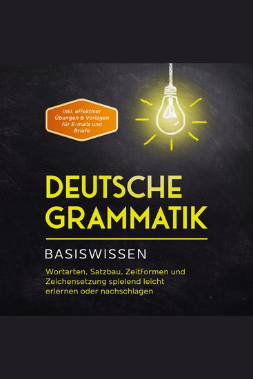 Deutsche Grammatik - Basiswissen: Wortarten Satzbau Zeitformen und Zeichensetzung spielend leicht erlernen oder nachschlagen - inkl effektiver Übungen & Vorlagen für Emails und Briefe - cover