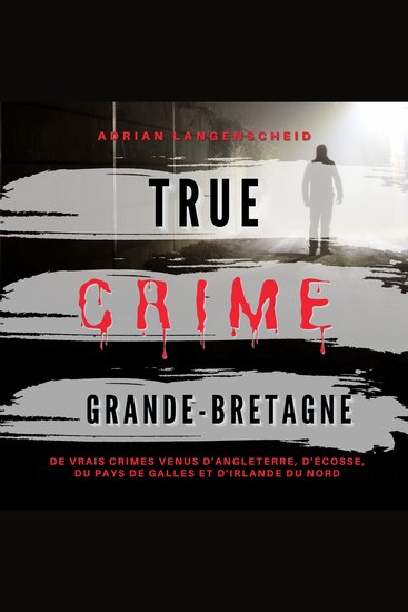 True Crime Grande-Bretagne - De vrais crimes venus d' Angleterre d'Écosse du Pays de Galles et d' Irlande du Nord - cover