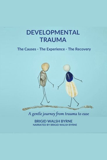 Developmental Trauma - The Causes - The Experience - The Recovery - A gentle journey from trauma to ease - cover