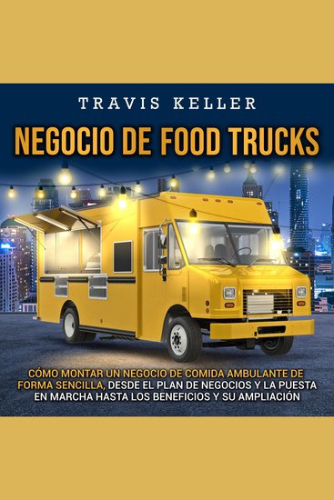 Negocio de food trucks: Cómo montar un negocio de comida ambulante de forma sencilla desde el plan de negocios y la puesta en marcha hasta los beneficios y su ampliación - cover