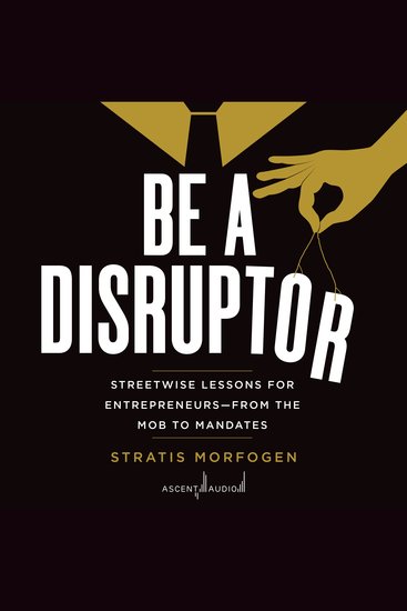 Be a Disruptor - Streetwise Lessons for Entrepreneurs—From the Mob to Mandates - cover