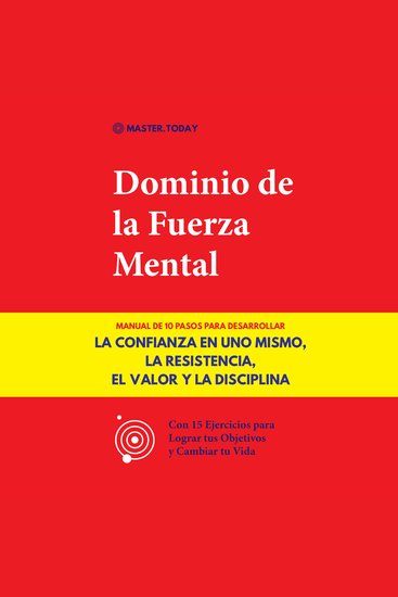 Dominio de la Fuerza Mental - Manual de 10 Pasos para Desarrollar la Confianza en uno Mismo la Resistencia el Valor y la Disciplina (Con 15 Ejercicios para Lograr tus Objetivos y Cambiar tu Vida) - cover