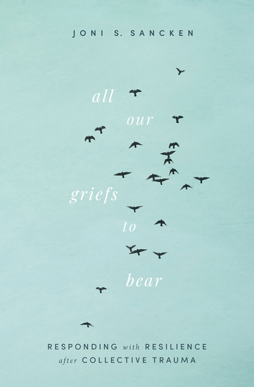 All Our Griefs to Bear - Responding with Resilience after Collective Trauma - cover