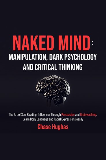 Naked Mind: Manipulation Dark Psychology and Critical Thinking - The Art of Soul Reading Influences Through Persuasion and Brainwashing Learn Body Language and Facial Expressions easily - cover