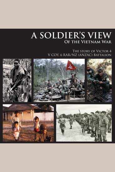 A SOLDIER’S VIEW of the Vietnam War - The story of Victor 4 V COY 6 RAR NZ (ANZAC) Battalion - cover