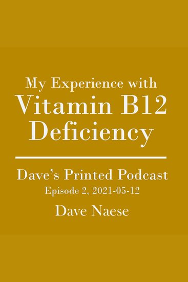 My Experience with Vitamin B12 Deficiency: Dave's Printed Podcast Episode 2 2021-05-12 - cover