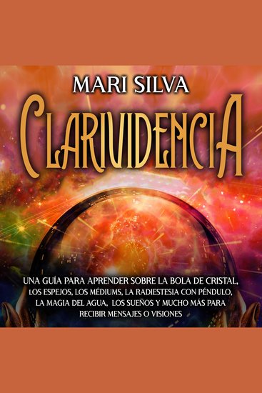 Clarividencia: Una guía para aprender sobre la bola de cristal los espejos los médiums la radiestesia con péndulo la magia del agua los sueños y mucho más para recibir mensajes o visiones - cover
