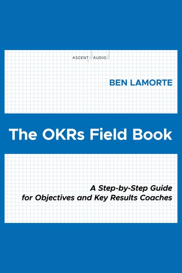 The OKRs Field Book - A Step-by-Step Guide for Objectives and Key Results Coaches - cover
