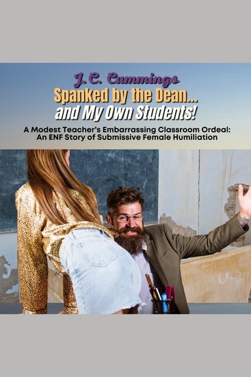 Spanked by the Dean…and My Own Students! A Modest Teacher's Embarrassing Classroom Ordeal - An ENF Story of Submissive Female Humiliation - cover
