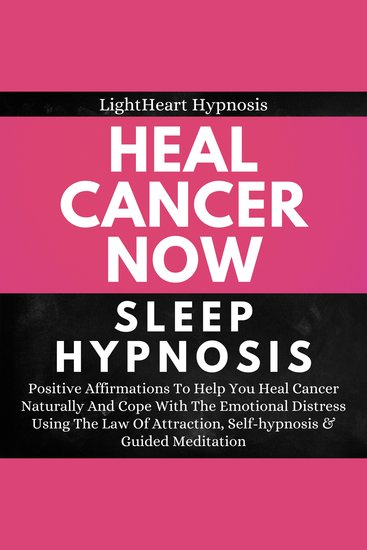 Heal Cancer Now Sleep Hypnosis - Positive Affirmations To Help You Heal Cancer Naturally And Cope With The Emotional Distress Using The Law Of Attraction Self-hypnosis & Guided Meditation - cover