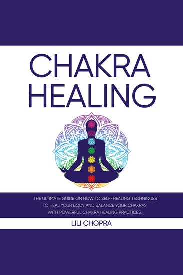 Chakra Healing - The Ultimate Guide on how to Self-Healing Techniques to Heal Your Body and Balance Your Chakras with Powerful Chakra Healing Practices - cover