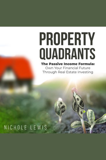 Property Quadrants - The Passive Income Formula - Own Your Financial Future Through Real Estate Investing - cover