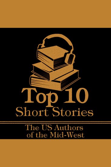 Top 10 Short Stories The - The US Authors of the Mid-West - The top ten Short Stories of all time written by American authors born in the Mid-West - cover