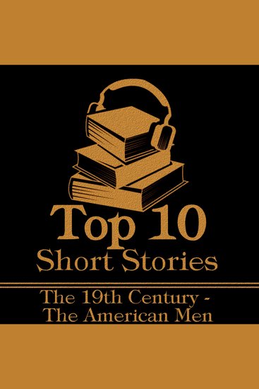 Top 10 Short Stories The - Mens 19th Century American - The top ten Short Stories of the 19th Century written by American male authors - cover