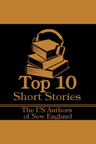 Top 10 Short Stories The - The US Authors of New England - The top ten Short Stories of all time written by American authors born in New England - cover